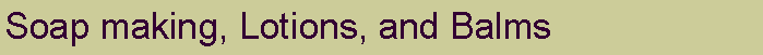Text Box: Soap making, Lotions, and Balms