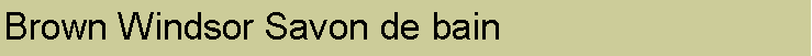 Text Box: Brown Windsor Savon de bain