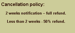 Text Box: Cancellation policy:      2 weeks notification � full refund.      Less than 2 weeks - 50% refund.